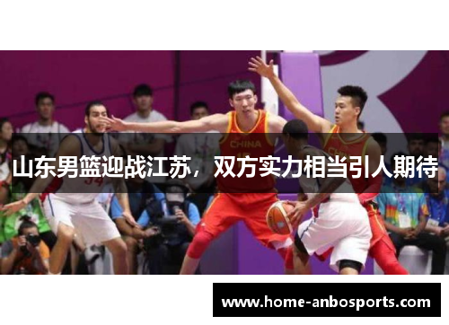 山东男篮迎战江苏，双方实力相当引人期待