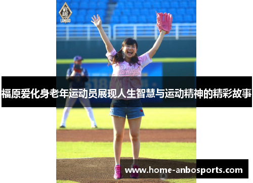 福原爱化身老年运动员展现人生智慧与运动精神的精彩故事