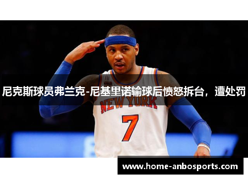尼克斯球员弗兰克-尼基里诺输球后愤怒拆台，遭处罚