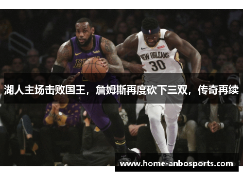 湖人主场击败国王，詹姆斯再度砍下三双，传奇再续