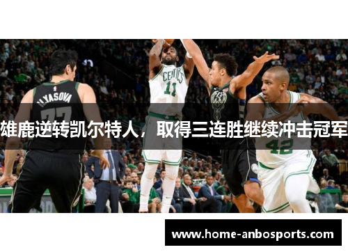 雄鹿逆转凯尔特人，取得三连胜继续冲击冠军