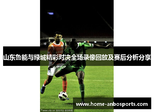 山东鲁能与绿城精彩对决全场录像回放及赛后分析分享